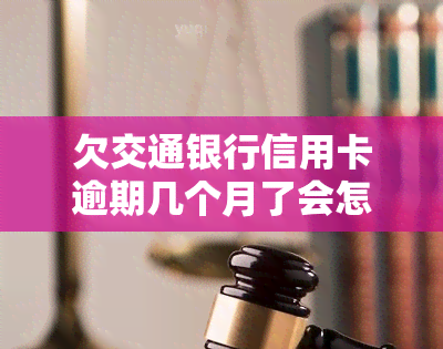 欠交通银行信用卡逾期几个月了会怎么办？解决方案在此！