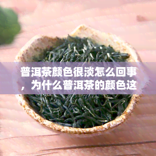 普洱茶颜色很淡怎么回事，为什么普洱茶的颜色这么淡？