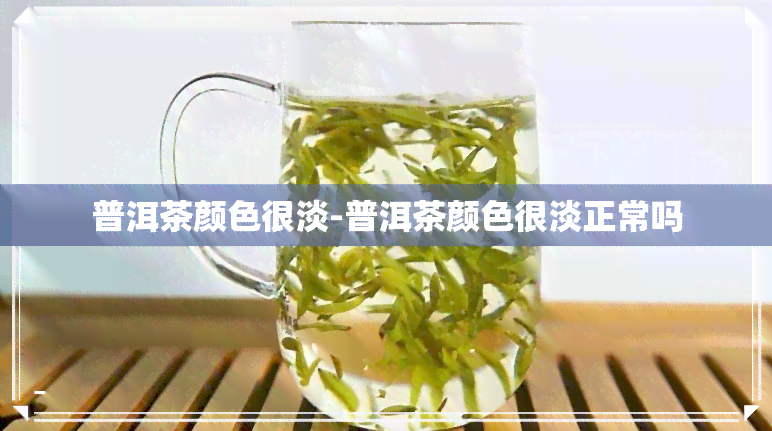 普洱茶颜色很淡-普洱茶颜色很淡正常吗