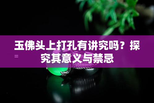 玉佛头上打孔有讲究吗？探究其意义与禁忌