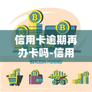 信用卡逾期再办卡吗-信用卡逾期再办卡吗有影响吗