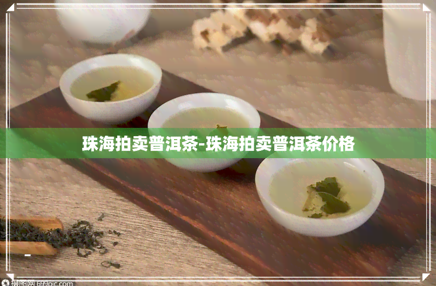 珠海拍卖普洱茶-珠海拍卖普洱茶价格