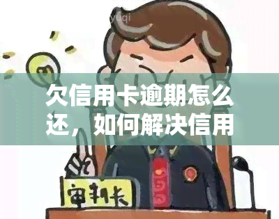 欠信用卡逾期怎么还，如何解决信用卡逾期还款问题？