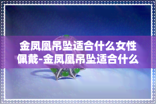 金凤凰吊坠适合什么女性佩戴-金凤凰吊坠适合什么女性佩戴图片