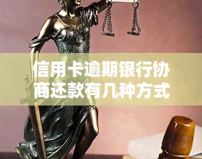 信用卡逾期银行协商还款有几种方式，如何与银行协商解决信用卡逾期问题？五种有效方法详解