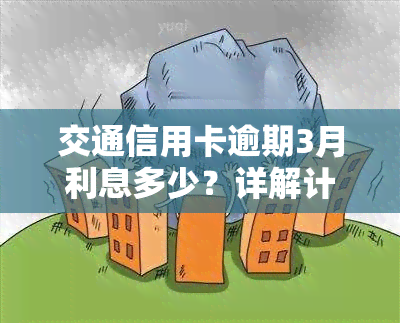 交通信用卡逾期3月利息多少？详解计算方法与费用