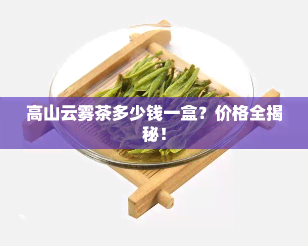 高山云雾茶多少钱一盒？价格全揭秘！