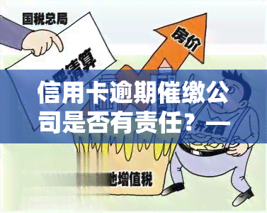 信用卡逾期催缴公司是否有责任？——解析与应对方法