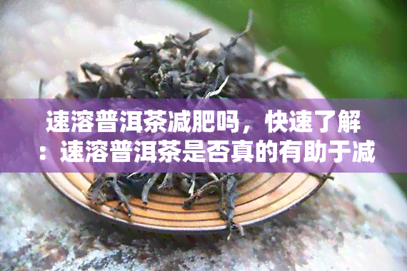 速溶普洱茶减肥吗，快速了解：速溶普洱茶是否真的有助于减肥？