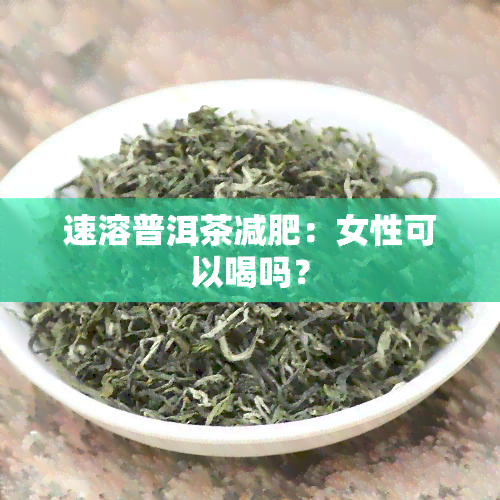 速溶普洱茶减肥：女性可以喝吗？