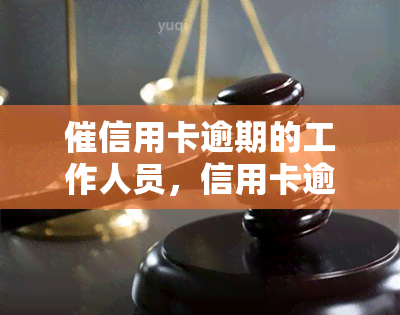 催信用卡逾期的工作人员，信用卡逾期提醒：催款人员的专业服务，确保您的账户健