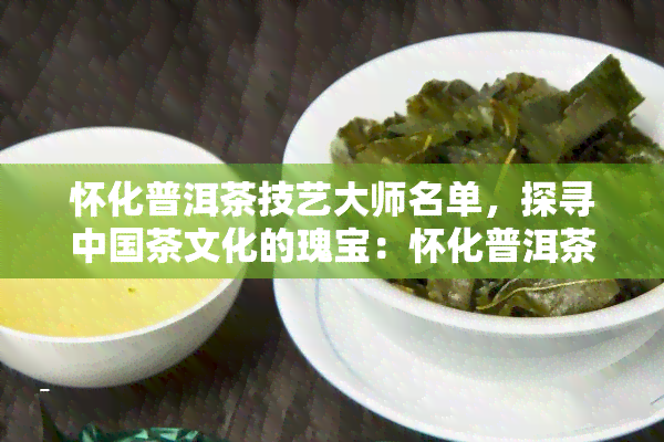 怀化普洱茶技艺大师名单，探寻中国茶文化的瑰宝：怀化普洱茶技艺大师名单