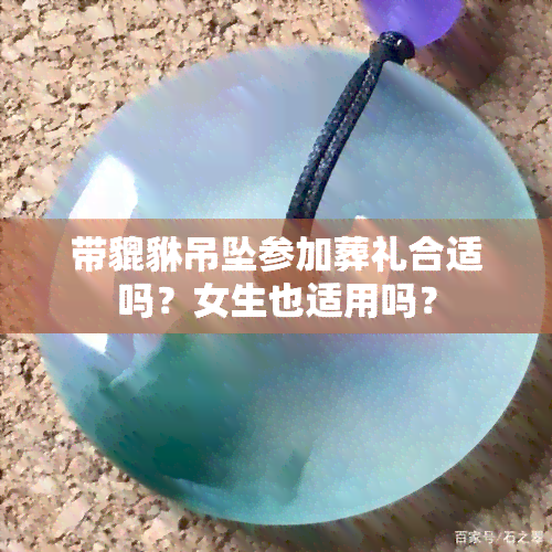 带貔貅吊坠参加葬礼合适吗？女生也适用吗？