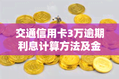 交通信用卡3万逾期利息计算方法及金额解析