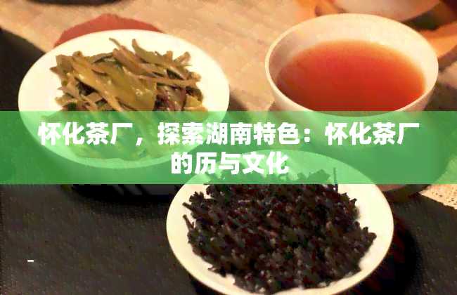 怀化茶厂，探索湖南特色：怀化茶厂的历与文化