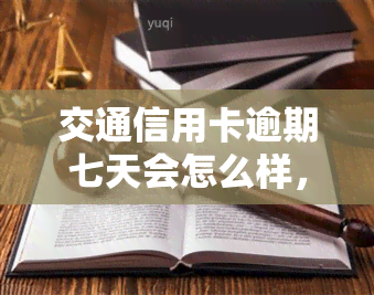 交通信用卡逾期七天会怎么样，警惕！交通信用卡逾期7天的后果严重，你必须知道！