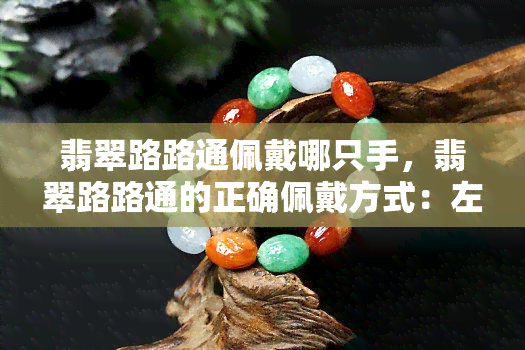 翡翠路路通佩戴哪只手，翡翠路路通的正确佩戴方式：左右手有何不同？