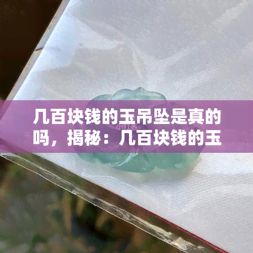 几百块钱的玉吊坠是真的吗，揭秘：几百块钱的玉吊坠是否真的值得购买？