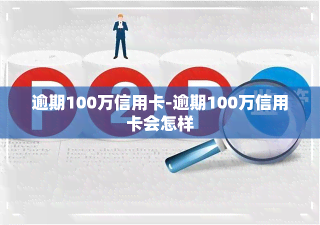 逾期100万信用卡-逾期100万信用卡会怎样