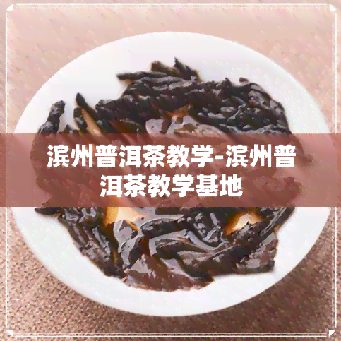 滨州普洱茶教学-滨州普洱茶教学基地