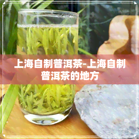 上海自制普洱茶-上海自制普洱茶的地方