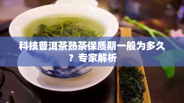 科技普洱茶熟茶保质期一般为多久？专家解析