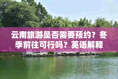 云南旅游是否需要预约？冬季前往可行吗？英语解释