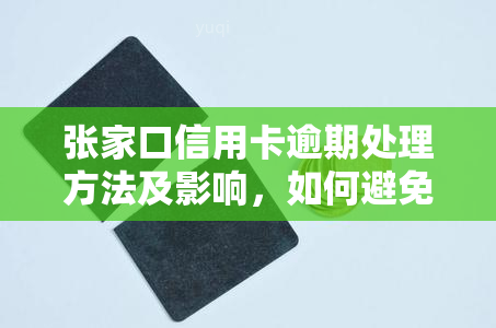 张家口信用卡逾期处理方法及影响，如何避免上？