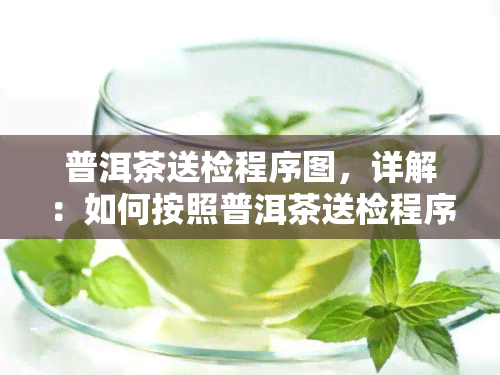 普洱茶送检程序图，详解：如何按照普洱茶送检程序进行操作？