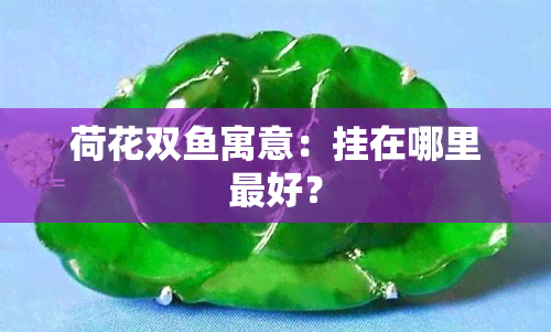 荷花双鱼寓意：挂在哪里更好？