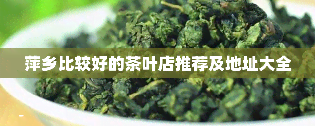 萍乡比较好的茶叶店推荐及地址大全