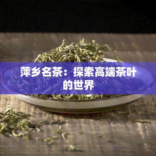 萍乡名茶：探索高端茶叶的世界