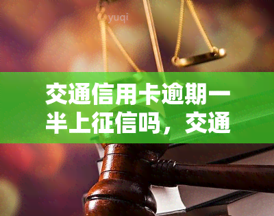 交通信用卡逾期一半上吗，交通信用卡逾期半年是否会上？