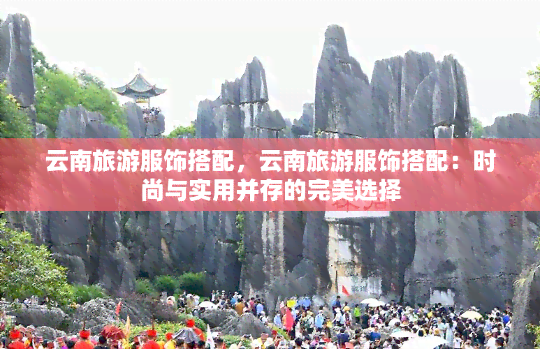 云南旅游服饰搭配，云南旅游服饰搭配：时尚与实用并存的完美选择