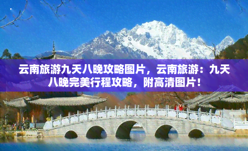 云南旅游九天八晚攻略图片，云南旅游：九天八晚完美行程攻略，附高清图片！