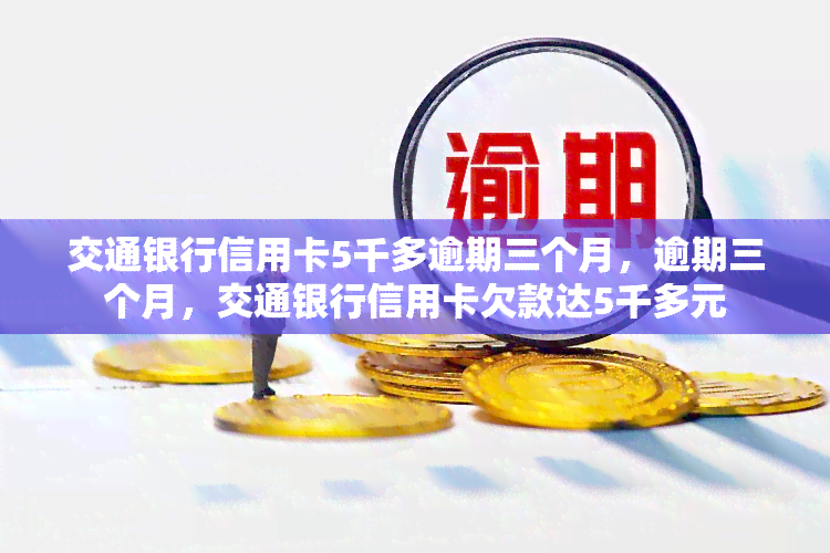 交通银行信用卡5千多逾期三个月，逾期三个月，交通银行信用卡欠款达5千多元