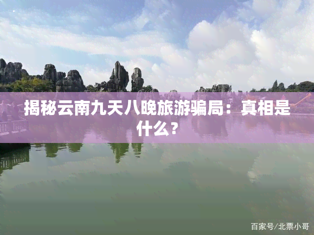 揭秘云南九天八晚旅游骗局：真相是什么？