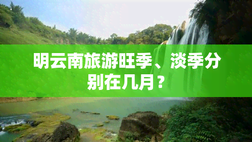 明云南旅游旺季、淡季分别在几月？