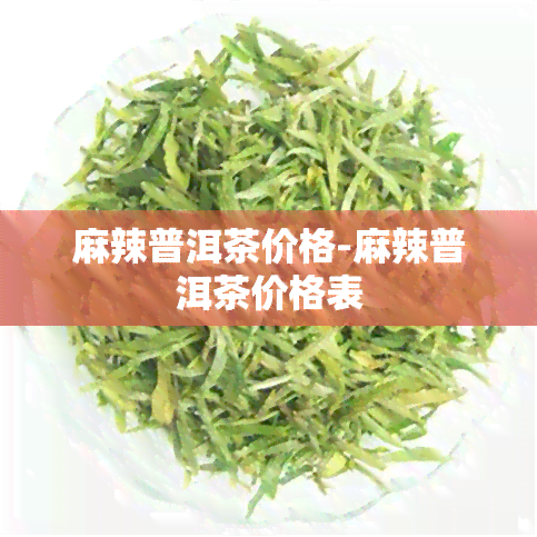 麻辣普洱茶价格-麻辣普洱茶价格表