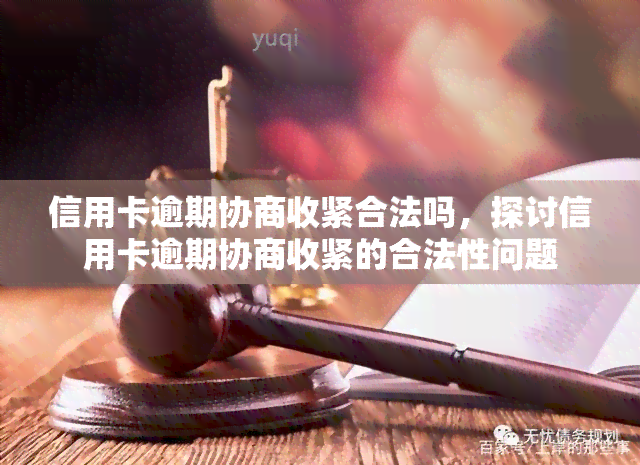 信用卡逾期协商收紧合法吗，探讨信用卡逾期协商收紧的合法性问题