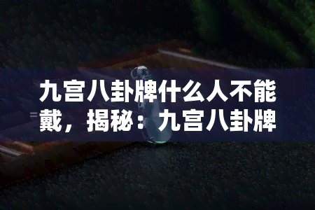 九宫八卦牌什么人不能戴，揭秘：九宫八卦牌的佩戴禁忌，这些人群千万不可佩戴！