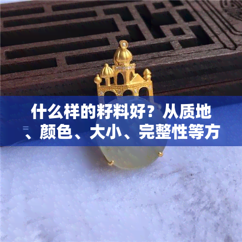 什么样的籽料好？从质地、颜色、大小、完整性等方面全面解析