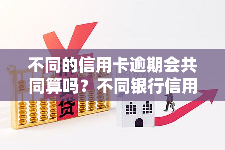 不同的信用卡逾期会共同算吗？不同银行信用卡逾期会被联合起诉吗？逾期三次有何影响？