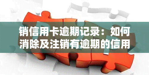 销信用卡逾期记录：如何消除及注销有逾期的信用卡？