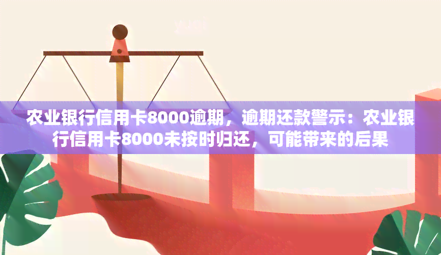 农业银行信用卡8000逾期，逾期还款警示：农业银行信用卡8000未按时归还，可能带来的后果