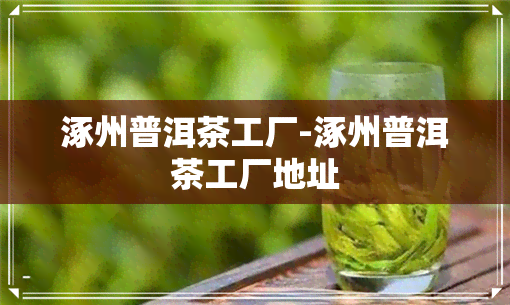 涿州普洱茶工厂-涿州普洱茶工厂地址