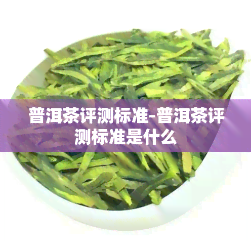 普洱茶评测标准-普洱茶评测标准是什么