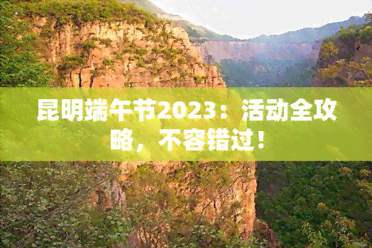 昆明端午节2023：活动全攻略，不容错过！