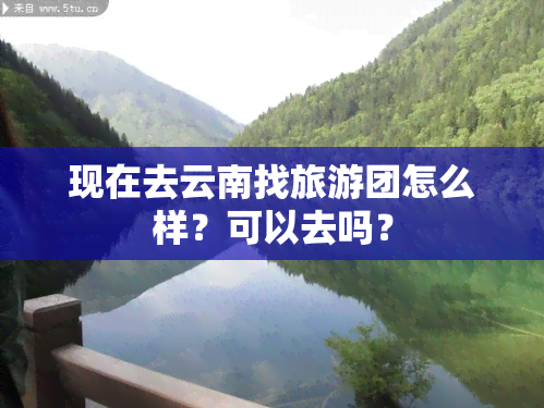 现在去云南找旅游团怎么样？可以去吗？