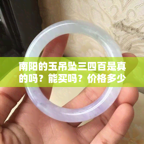 南阳的玉吊坠三四百是真的吗？能买吗？价格多少？